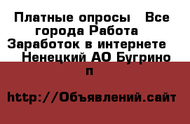 Платные опросы - Все города Работа » Заработок в интернете   . Ненецкий АО,Бугрино п.